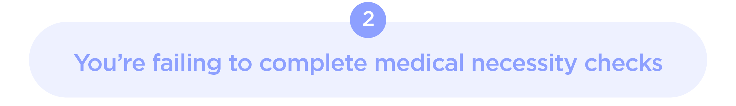 2. You’re failing to complete medical necessity checks.