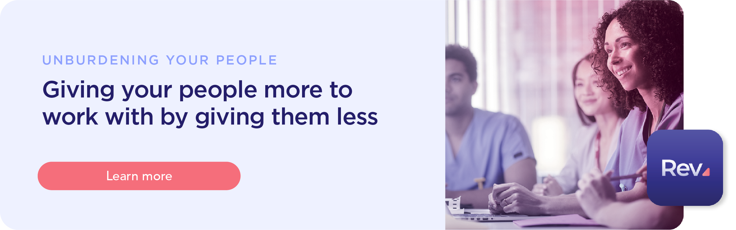 Giving your people more to work with by giving them less. Learn more at our unburdening your people landing page.