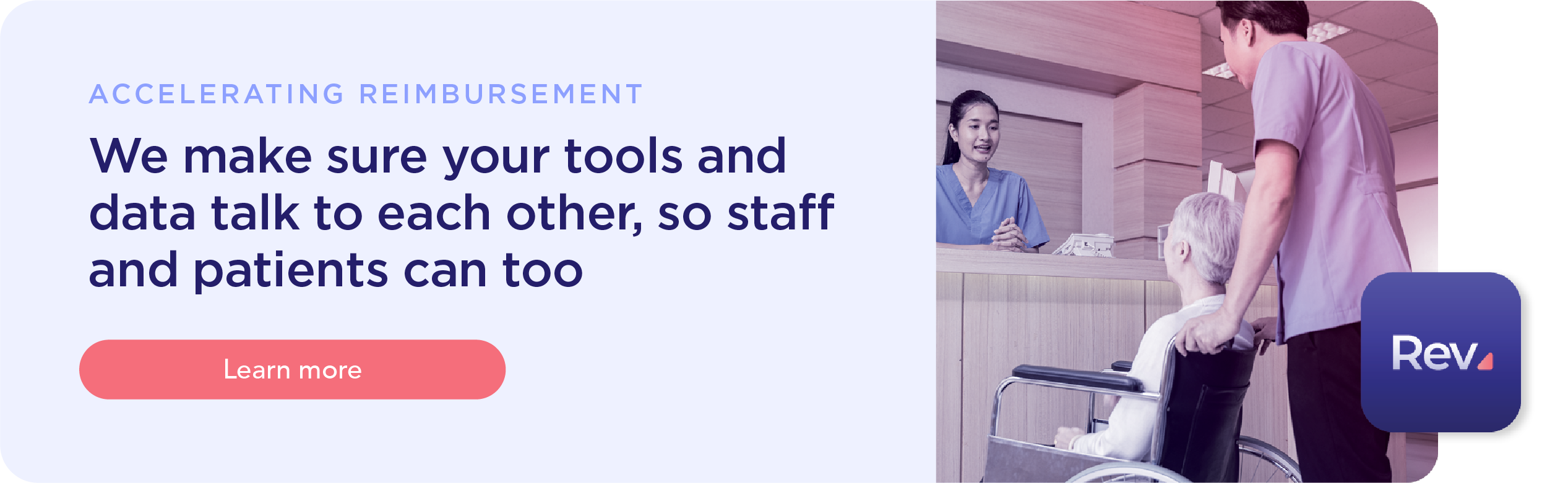 We make sure your tools and data talk to each other, so staff and patients can too. Learn more at our accelerating your reimbursements landing page.